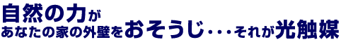 自然の力があなたの家の外壁をおそうじ・・・それが光触媒